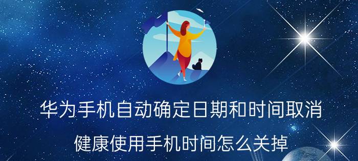 华为手机自动确定日期和时间取消 健康使用手机时间怎么关掉，还是关机怎么办？